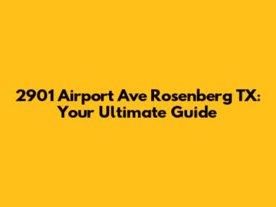 2901 Airport Ave Rosenberg TX: Your Ultimate Guide
