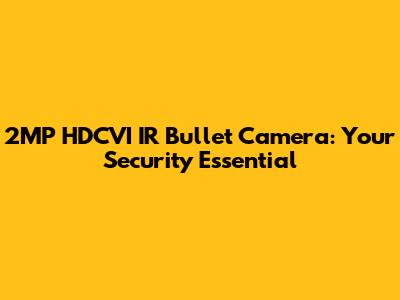 2MP HDCVI IR Bullet Camera: Your Security Essential