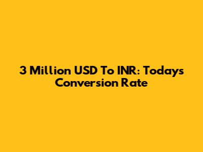 3 Million USD To INR: Today's Conversion Rate