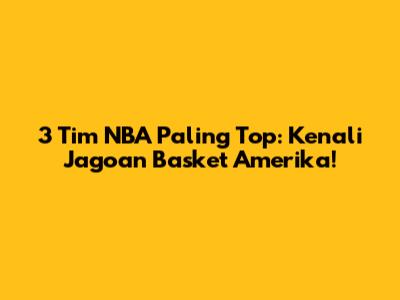 3 Tim NBA Paling Top: Kenali Jagoan Basket Amerika!