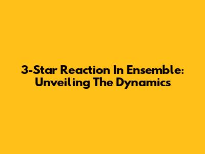 3-Star Reaction In Ensemble: Unveiling The Dynamics