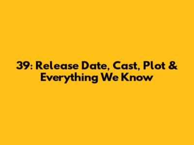 39: Release Date, Cast, Plot & Everything We Know