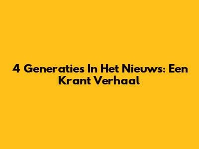 4 Generaties In Het Nieuws: Een Krant Verhaal