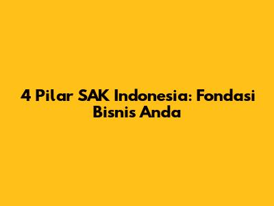 4 Pilar SAK Indonesia: Fondasi Bisnis Anda