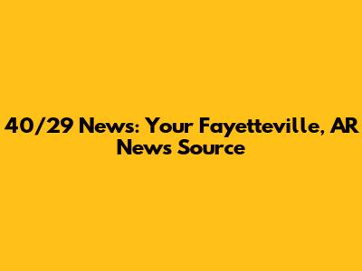 40/29 News: Your Fayetteville, AR News Source