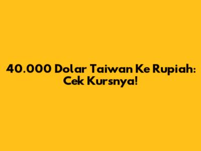 40.000 Dolar Taiwan Ke Rupiah: Cek Kursnya!