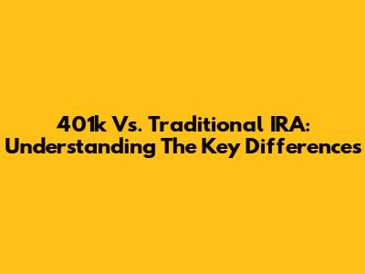 401k Vs. Traditional IRA: Understanding The Key Differences