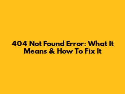 404 Not Found Error: What It Means & How To Fix It