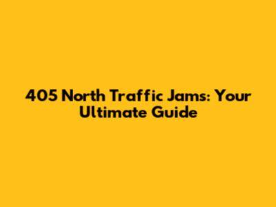 405 North Traffic Jams: Your Ultimate Guide