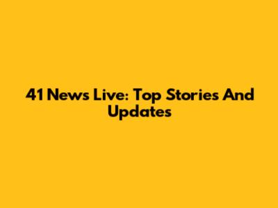 41 News Live: Top Stories And Updates