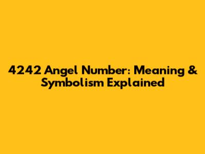 4242 Angel Number: Meaning & Symbolism Explained