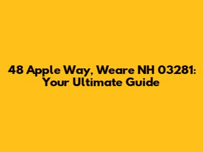 48 Apple Way, Weare NH 03281: Your Ultimate Guide