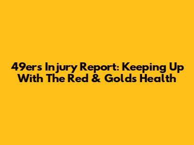 49ers Injury Report: Keeping Up With The Red & Gold's Health