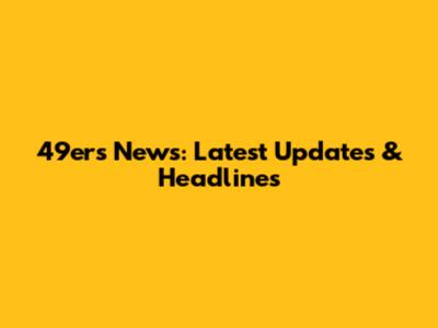 49ers News: Latest Updates & Headlines