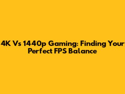 4K Vs 1440p Gaming: Finding Your Perfect FPS Balance