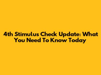 4th Stimulus Check Update: What You Need To Know Today