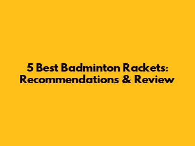 5 Best Badminton Rackets: Recommendations & Review