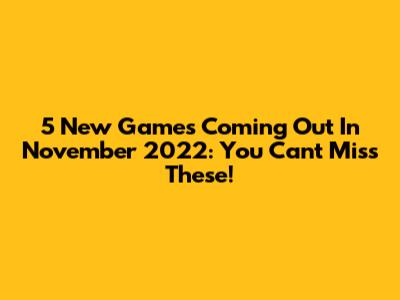 5 New Games Coming Out In November 2022: You Can't Miss These!