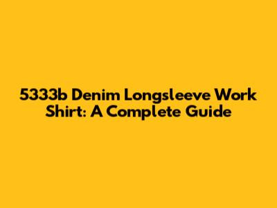 5333b Denim Longsleeve Work Shirt: A Complete Guide