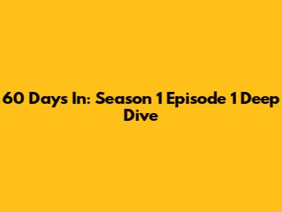 60 Days In: Season 1 Episode 1 Deep Dive