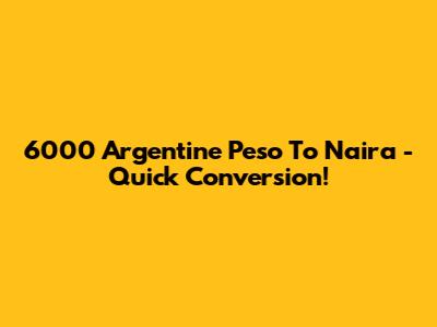 6000 Argentine Peso To Naira - Quick Conversion!
