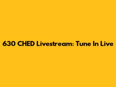 630 CHED Livestream: Tune In Live