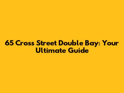 65 Cross Street Double Bay: Your Ultimate Guide