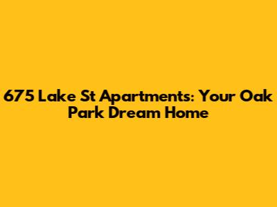 675 Lake St Apartments: Your Oak Park Dream Home