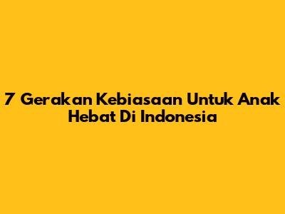 7 Gerakan Kebiasaan Untuk Anak Hebat Di Indonesia