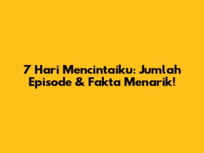 7 Hari Mencintaiku: Jumlah Episode & Fakta Menarik!