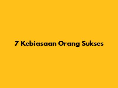 7 Kebiasaan Orang Sukses