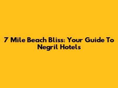 7 Mile Beach Bliss: Your Guide To Negril Hotels
