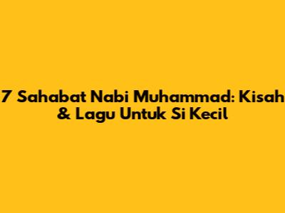7 Sahabat Nabi Muhammad: Kisah & Lagu Untuk Si Kecil
