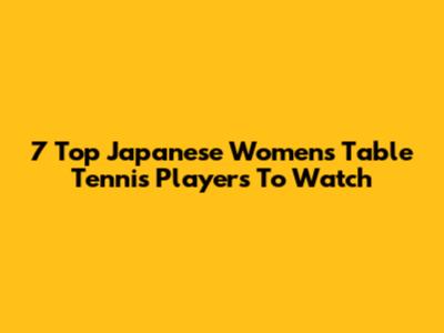 7 Top Japanese Women's Table Tennis Players To Watch