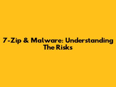 7-Zip & Malware: Understanding The Risks