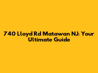 740 Lloyd Rd Matawan NJ: Your Ultimate Guide