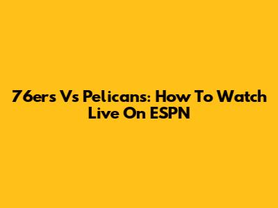 76ers Vs Pelicans: How To Watch Live On ESPN