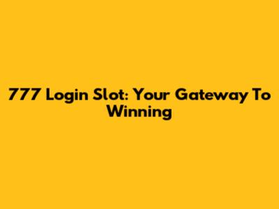 777 Login Slot: Your Gateway To Winning