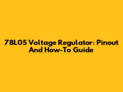 78L05 Voltage Regulator: Pinout And How-To Guide