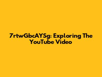 7rtwGbcAYSg: Exploring The YouTube Video