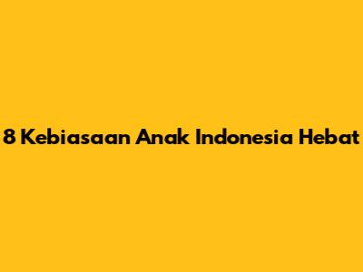 8 Kebiasaan Anak Indonesia Hebat
