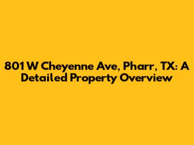 801 W Cheyenne Ave, Pharr, TX: A Detailed Property Overview