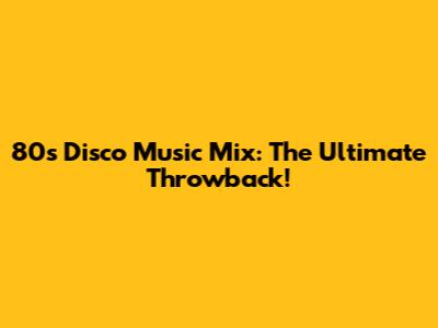80s Disco Music Mix: The Ultimate Throwback!