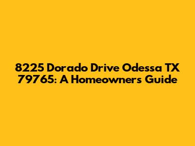 8225 Dorado Drive Odessa TX 79765: A Homeowner's Guide