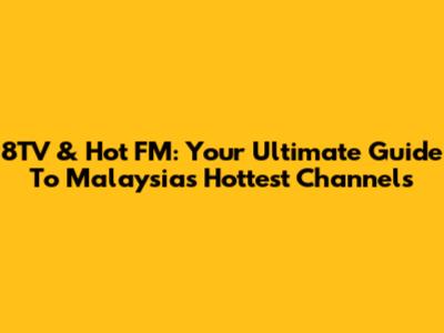 8TV & Hot FM: Your Ultimate Guide To Malaysia's Hottest Channels