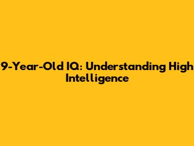 9-Year-Old IQ: Understanding High Intelligence