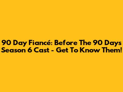 90 Day Fiancé: Before The 90 Days Season 6 Cast - Get To Know Them!