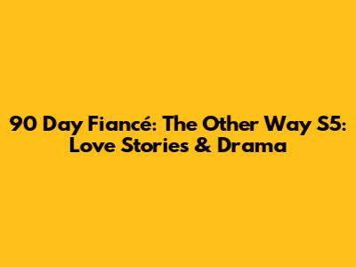 90 Day Fiancé: The Other Way S5: Love Stories & Drama