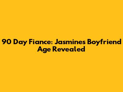 90 Day Fiance: Jasmine's Boyfriend Age Revealed