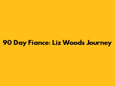 90 Day Fiance: Liz Woods' Journey